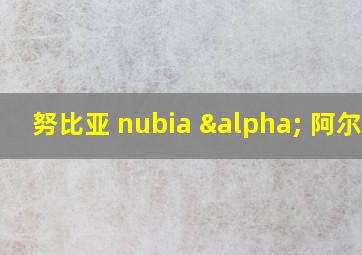 努比亚 nubia α 阿尔法